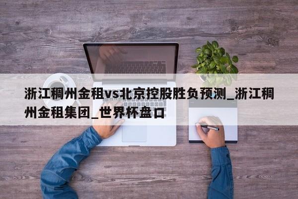 浙江稠州金租vs北京控股胜负预测_浙江稠州金租集团_世界杯盘口