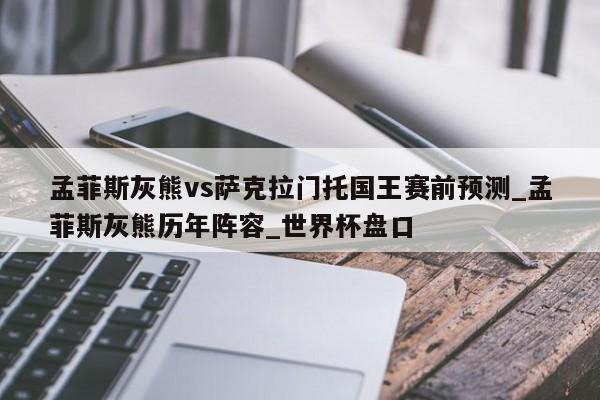 孟菲斯灰熊vs萨克拉门托国王赛前预测_孟菲斯灰熊历年阵容_世界杯盘口
