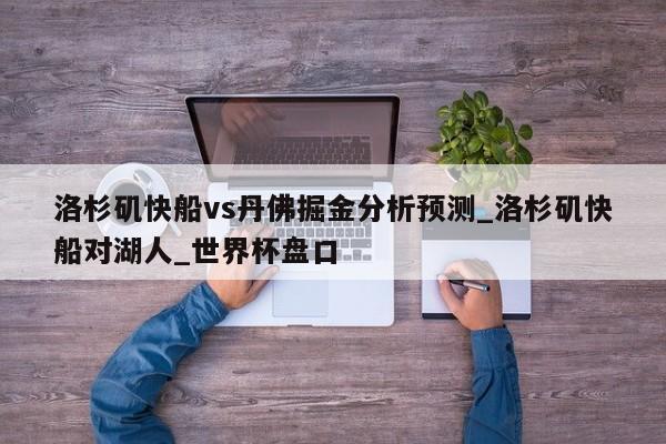 洛杉矶快船vs丹佛掘金分析预测_洛杉矶快船对湖人_世界杯盘口