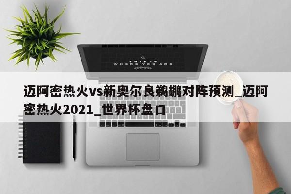 迈阿密热火vs新奥尔良鹈鹕对阵预测_迈阿密热火2021_世界杯盘口
