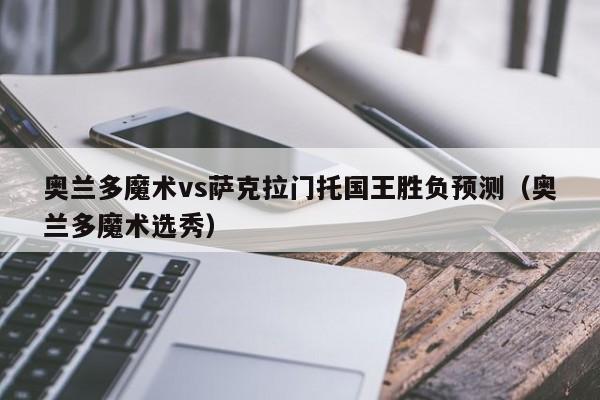 奥兰多魔术vs萨克拉门托国王胜负预测（奥兰多魔术选秀）