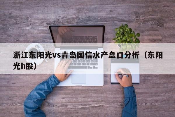 浙江东阳光vs青岛国信水产盘口分析（东阳光h股）
