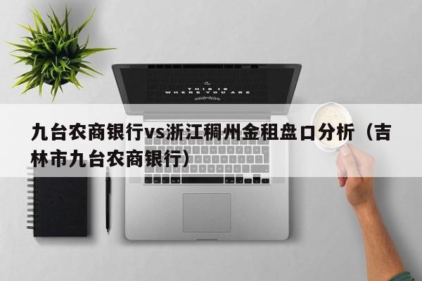 九台农商银行vs浙江稠州金租盘口分析（吉林市九台农商银行）