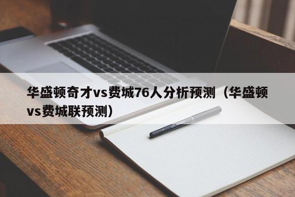 华盛顿奇才vs费城76人分析预测（华盛顿vs费城联预测）