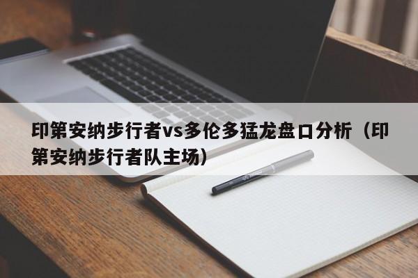 印第安纳步行者vs多伦多猛龙盘口分析（印第安纳步行者队主场）