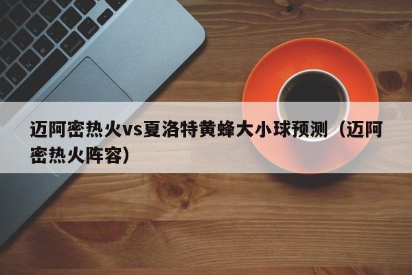 迈阿密热火vs夏洛特黄蜂大小球预测（迈阿密热火阵容）
