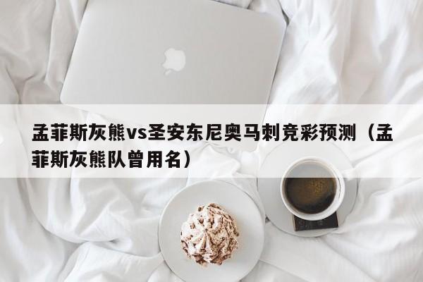 孟菲斯灰熊vs圣安东尼奥马刺竞彩预测（孟菲斯灰熊队曾用名）