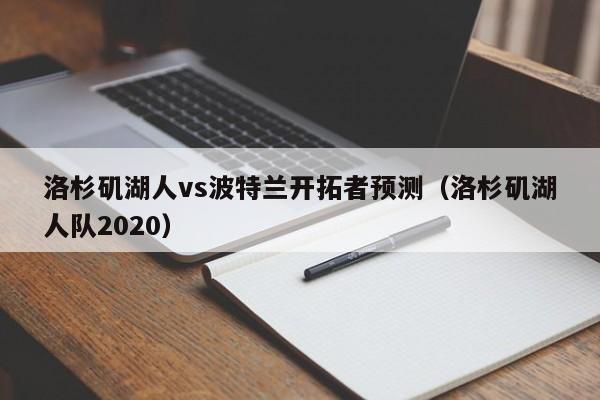 洛杉矶湖人vs波特兰开拓者预测（洛杉矶湖人队2020）