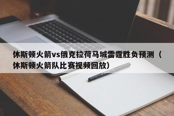 休斯顿火箭vs俄克拉荷马城雷霆胜负预测（休斯顿火箭队比赛视频回放）