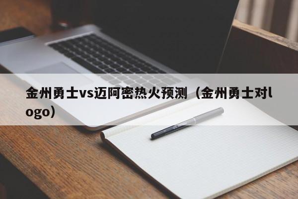 金州勇士vs迈阿密热火预测（金州勇士对logo）